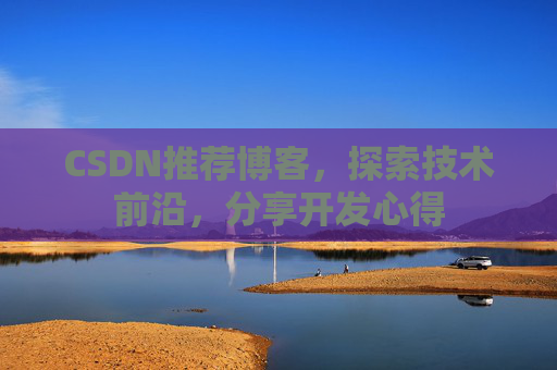 CSDN推荐博客，探索技术前沿，分享开发心得